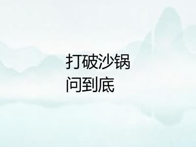 打破沙锅问到底